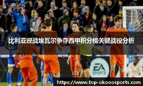 比利亚迎战埃瓦尔争夺西甲积分榜关键战役分析
