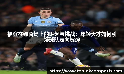 福登在绿茵场上的崛起与挑战：年轻天才如何引领球队走向辉煌