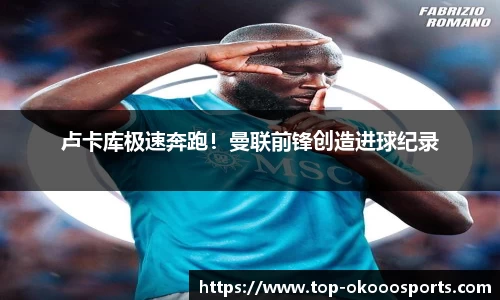 卢卡库极速奔跑！曼联前锋创造进球纪录