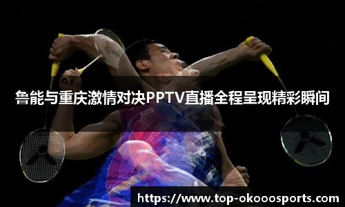 鲁能与重庆激情对决PPTV直播全程呈现精彩瞬间