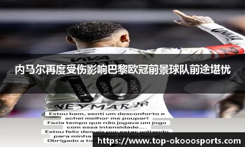 内马尔再度受伤影响巴黎欧冠前景球队前途堪忧