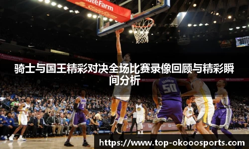 骑士与国王精彩对决全场比赛录像回顾与精彩瞬间分析