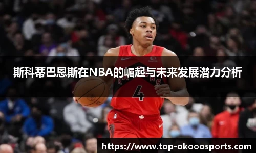 斯科蒂巴恩斯在NBA的崛起与未来发展潜力分析