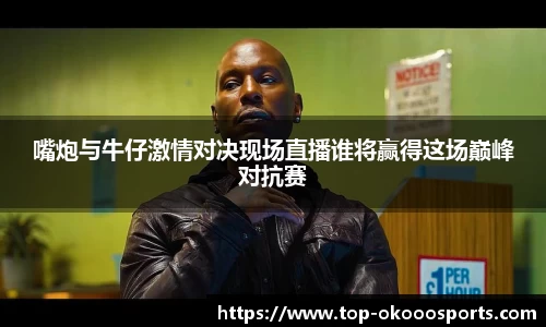 嘴炮与牛仔激情对决现场直播谁将赢得这场巅峰对抗赛
