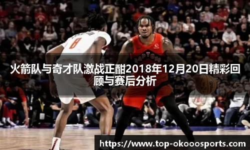 火箭队与奇才队激战正酣2018年12月20日精彩回顾与赛后分析