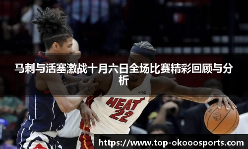 马刺与活塞激战十月六日全场比赛精彩回顾与分析
