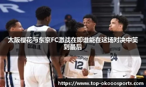太阪樱花与东京FC激战在即谁能在这场对决中笑到最后