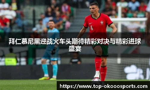 拜仁慕尼黑迎战火车头期待精彩对决与精彩进球盛宴