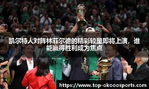 凯尔特人对阵林菲尔德的精彩较量即将上演，谁能赢得胜利成为焦点