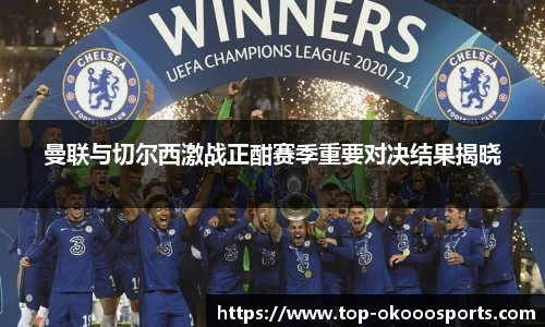 曼联与切尔西激战正酣赛季重要对决结果揭晓
