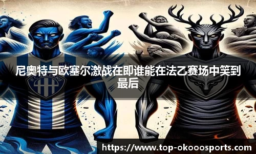 尼奥特与欧塞尔激战在即谁能在法乙赛场中笑到最后
