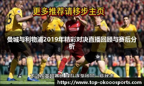 曼城与利物浦2019年精彩对决直播回顾与赛后分析