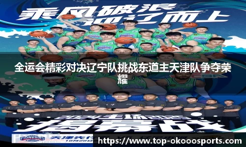 全运会精彩对决辽宁队挑战东道主天津队争夺荣耀