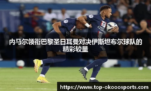 内马尔领衔巴黎圣日耳曼对决伊斯坦布尔球队的精彩较量