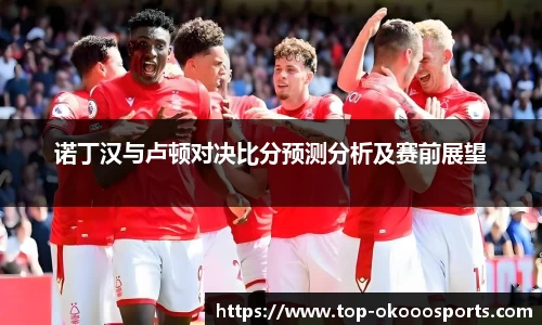 诺丁汉与卢顿对决比分预测分析及赛前展望