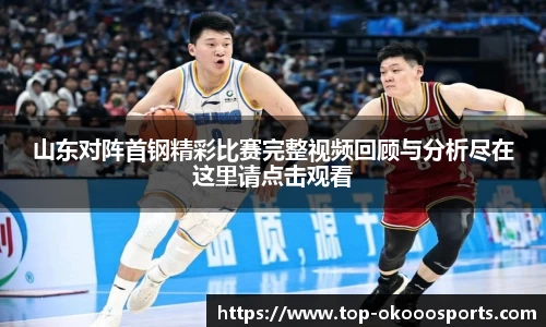 山东对阵首钢精彩比赛完整视频回顾与分析尽在这里请点击观看