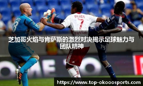 芝加哥火焰与肯萨斯的激烈对决揭示足球魅力与团队精神