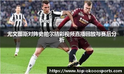 尤文图斯对阵史帕尔精彩视频直播回放与赛后分析