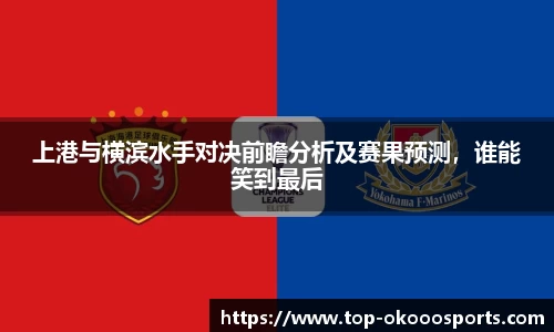 上港与横滨水手对决前瞻分析及赛果预测，谁能笑到最后