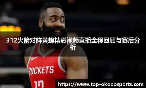 312火箭对阵黄蜂精彩视频直播全程回顾与赛后分析