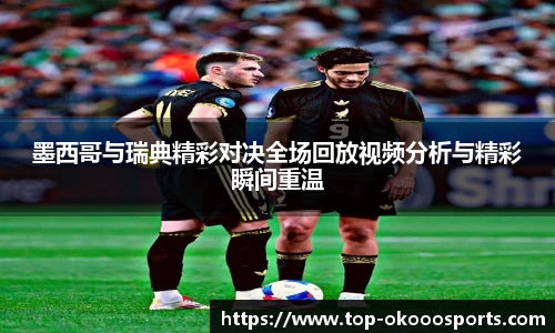 墨西哥与瑞典精彩对决全场回放视频分析与精彩瞬间重温