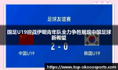 国足U19迎战伊朗青年队全力争胜展现中国足球新希望