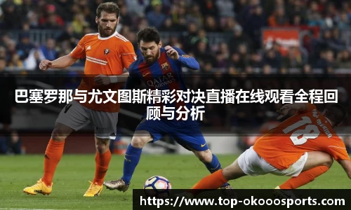 巴塞罗那与尤文图斯精彩对决直播在线观看全程回顾与分析