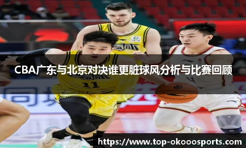 CBA广东与北京对决谁更脏球风分析与比赛回顾