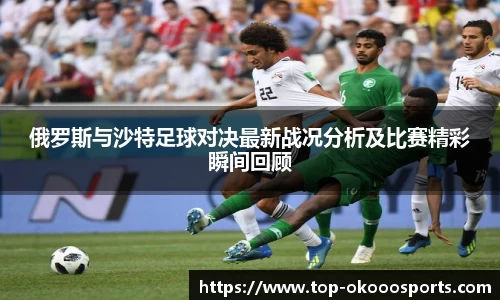 俄罗斯与沙特足球对决最新战况分析及比赛精彩瞬间回顾
