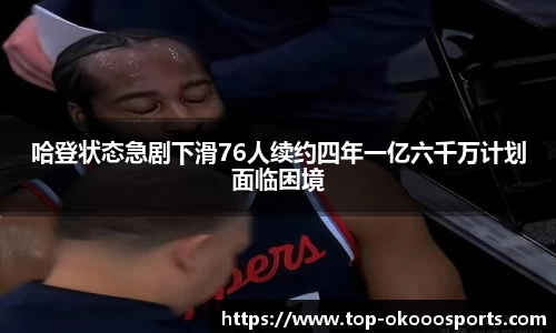哈登状态急剧下滑76人续约四年一亿六千万计划面临困境