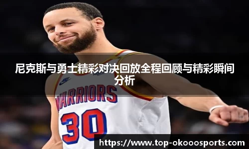 尼克斯与勇士精彩对决回放全程回顾与精彩瞬间分析