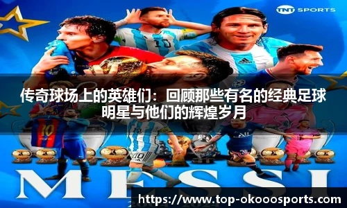 传奇球场上的英雄们：回顾那些有名的经典足球明星与他们的辉煌岁月