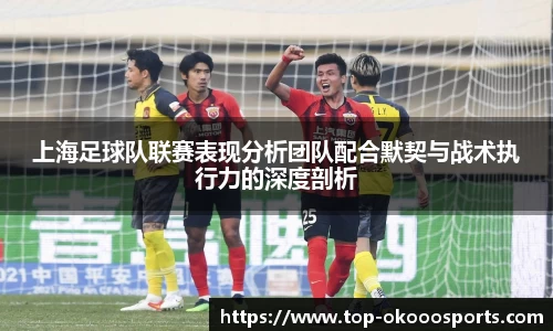上海足球队联赛表现分析团队配合默契与战术执行力的深度剖析