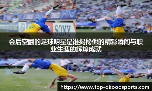会后空翻的足球明星是谁揭秘他的精彩瞬间与职业生涯的辉煌成就