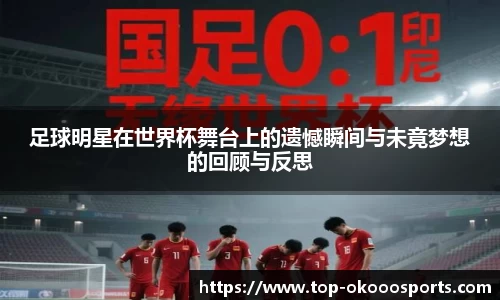 足球明星在世界杯舞台上的遗憾瞬间与未竟梦想的回顾与反思