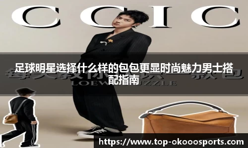 足球明星选择什么样的包包更显时尚魅力男士搭配指南